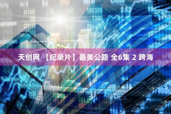 天创网 【纪录片】最美公路 全6集 2 跨海